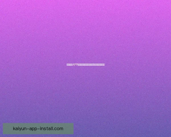 开云体育APP官方下载体验全面赛事资讯与运动数据服务 开云体育APP官方下载体验全面赛事资讯与运动数据服务