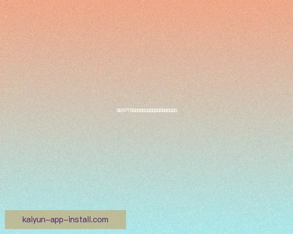 开云APP下载攻略及安装教程让你轻松体验全新功能